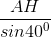 \frac{AH}{sin40^{0}}