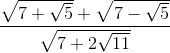 \frac{\sqrt{7 + \sqrt{5}} + \sqrt{7 - \sqrt{5}}}{\sqrt{7 + 2\sqrt{11}}}