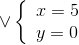 \vee \left\{ \begin{array}{l} x = 5\\ y = 0 \end{array} \right.