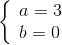 \left\{ \begin{array}{l} a = 3\\ b = 0 \end{array} \right.