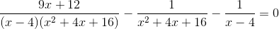 \frac{9x+12}{(x-4)(x^{2}+4x+16)}-\frac{1}{x^{2}+4x+16}-\frac{1}{x-4}=0