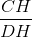 \frac{CH}{DH}