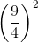 \left ( \frac{9}{4} \right )^{2}