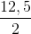 \frac{12,5}{2}