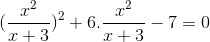 (\frac{x^{2}}{x+3})^{2}+6.\frac{x^{2}}{x+3}-7=0