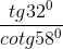 \frac{tg32^{0}}{cotg58^{0}}