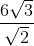 \frac{6\sqrt{3}}{\sqrt{2}}