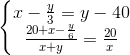 \left\{\begin{matrix} x-\frac{y}{3}=y-40\\ \frac{20+x-\frac{y}{6}}{x+y}=\frac{20}{x} \end{matrix}\right.