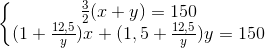\left\{\begin{matrix} \frac{3}{2}(x+y)=150\\ (1+\frac{12,5}{y})x+(1,5+\frac{12,5}{y})y=150 \end{matrix}\right.