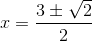 x=\frac{3\pm \sqrt{2}}{2}