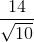 \frac{14}{\sqrt{10}}