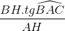 \frac{BH.tg\widehat{BAC}}{AH}
