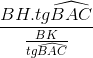 \frac{BH.tg\widehat{BAC}}{\frac{BK}{tg\widehat{BAC}}}