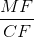 \frac{MF}{CF}