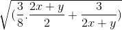 \sqrt{(\frac{3}{8}.\frac{2x+y}{2} + \frac{3}{2x+y}) }