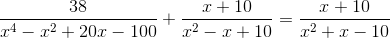 \frac{38}{x^{4}-x^{2}+20x-100}+\frac{x+10}{x^{2}-x+10}=\frac{x+10}{x^{2}+x-10}