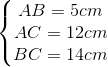 \left\{\begin{matrix} AB = 5cm & \\ AC = 12cm & \\ BC = 14cm & \end{matrix}\right.