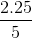 \frac{2.25}{5}