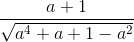 \frac{a+1}{\sqrt{a^{4}+a+1-a^{2}}}