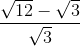 \frac{\sqrt{12}-\sqrt{3}}{\sqrt{3}}