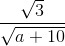 \frac{\sqrt{3}}{\sqrt{a+10}}
