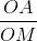 \frac{OA}{OM}