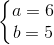 \left \{ \begin{matrix} a=6\\b=5 \end{matrix}