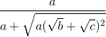 \frac{a}{a+\sqrt{a(\sqrt{b}+\sqrt{c})^{2}}}