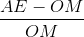 \frac{AE-OM}{OM}