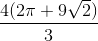\frac{4(2\pi +9\sqrt{2})}{3}