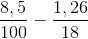 \frac{8,5}{100}-\frac{1,26}{18}