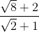 \frac{\sqrt{8}+2}{\sqrt{2}+1}