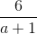 \frac{6}{a+1}