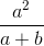 \frac{a^{2}}{a+b}