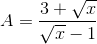 A=\frac{3+\sqrt{x}}{\sqrt{x}-1}