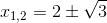 x_{1,2}=2\pm \sqrt{3}