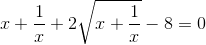 x+\frac{1}{x}+2\sqrt{x+\frac{1}{x}}-8=0
