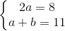 \left\{\begin{matrix} 2a=8\\ a+b=11 \end{matrix}\right.