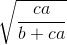 \sqrt{\frac{ca}{b+ca}}
