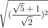 \sqrt{(\frac{\sqrt{5}+1}{\sqrt{2}})^{2}}