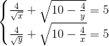 \left\{\begin{matrix} \frac{4}{\sqrt{x}}+\sqrt{10-\frac{4}{y}}=5\\ \frac{4}{\sqrt{y}}+\sqrt{10-\frac{4}{x}}=5 \end{matrix}\right.