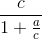 \frac{c}{1+\frac{a}{c}}
