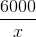 \frac{6000}{x}
