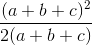 \frac{(a+b+c)^{2}}{2(a+b+c)}
