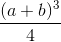\frac{(a+b)^{3}}{4}