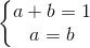 \left\{\begin{matrix} a+b=1\\ a=b \end{matrix}\right.
