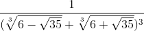 \frac{1}{(\sqrt[3]{6-\sqrt{35}}+\sqrt[3]{6+\sqrt{35}})^{3}}