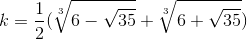 k=\frac{1}{2}(\sqrt[3]{6-\sqrt{35}}+\sqrt[3]{6+\sqrt{35}})