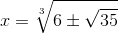 x=\sqrt[3]{6\pm \sqrt{35}}
