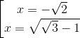\begin{bmatrix} x=-\sqrt{2}\\x=\sqrt{\sqrt{3}-1} \end{matrix}